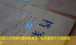 石狮人力资源大厦档案查询：如何查询个人档案信息？