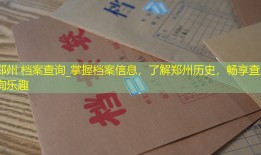 郑州 档案查询_掌握档案信息，了解郑州历史，畅享查询乐趣