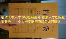 福清人事人才市场档案查询_福清人才档案查询服务——个人档案退回原籍后如何查询