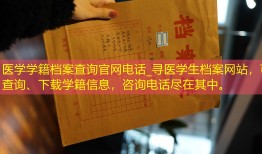医学学籍档案查询官网电话_寻医学生档案网站，可查询、下载学籍信息，咨询电话尽在其中。