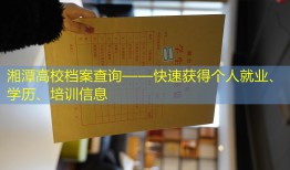 湘潭高校档案查询——快速获得个人就业、学历、培训信息