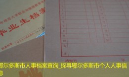 鄂尔多斯市人事档案查询_探寻鄂尔多斯市个人人事信息