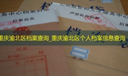 重庆渝北区档案查询_重庆渝北区个人档案信息查询