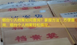 烟台个人档案如何查询？掌握方法，方便查询，烟台个人档案轻松搞定。