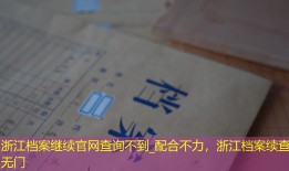 浙江档案继续官网查询不到_配合不力，浙江档案续查无门