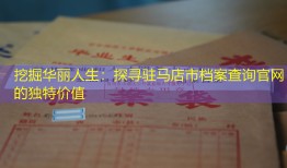 挖掘华丽人生：探寻驻马店市档案查询官网的独特价值