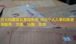 河北档案录取查询系统_河北个人人事档案查询服务：方便、快捷、实用