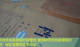 研究生档案录取时间查询_查询研究生档案录取时间，轻松掌握毕业生命运。