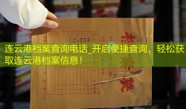 连云港档案查询电话_开启便捷查询，轻松获取连云港档案信息！