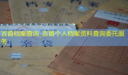 吉首档案查询_吉首个人档案资料查询委托服务