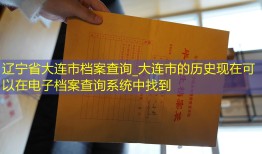 辽宁省大连市档案查询_大连市的历史现在可以在电子档案查询系统中找到