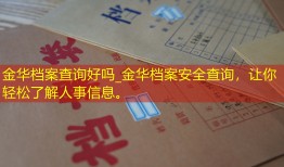 金华档案查询好吗_金华档案安全查询，让你轻松了解人事信息。