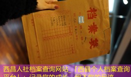 西昌人社档案查询网站_「西昌个人档案查询平台」：记录您的成长、留下您的足迹。