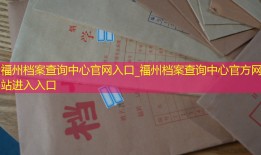 福州档案查询中心官网入口_福州档案查询中心官方网站进入入口