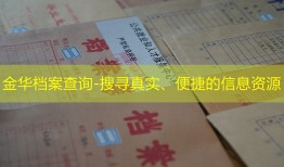 金华档案查询-搜寻真实、便捷的信息资源
