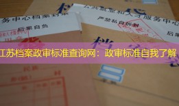 江苏档案政审标准查询网：政审标准自我了解