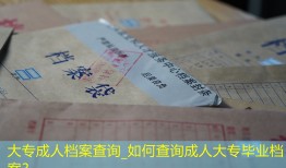 大专成人档案查询_如何查询成人大专毕业档案？