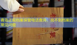 青岛正规档案保管电话查询，找不到档案的常见问题