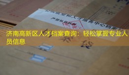 济南高新区人才档案查询：轻松掌握专业人员信息