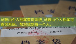 马鞍山个人档案查询系统_马鞍山个人档案可查询系统，帮您找到每一个人。