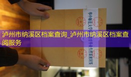 泸州市纳溪区档案查询_泸州市纳溪区档案查阅服务