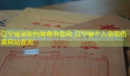 辽宁省录取档案查询官网_辽宁省个人录取档案网站查询