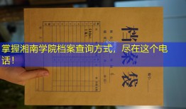 掌握湘南学院档案查询方式，尽在这个电话！