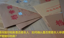 查询复印档案是否要本人：如何确认是否需要本人申请才能复印档案？