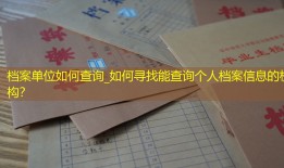 档案单位如何查询_如何寻找能查询个人档案信息的机构？
