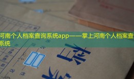 河南个人档案查询系统app——掌上河南个人档案查询系统