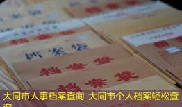 大同市人事档案查询_大同市个人档案轻松查询