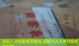 益阳人才档案电话查询_益阳个人人事档案查询热线