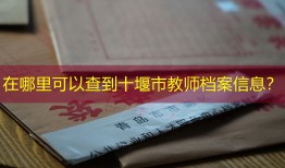 在哪里可以查到十堰市教师档案信息？