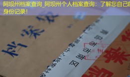 阿坝州档案查询_阿坝州个人档案查询：了解您自己的身份记录！
