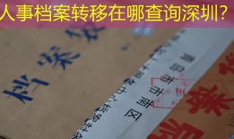 人事档案转移在哪查询深圳？