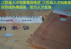 江苏省人才档案查询电话_江苏省人才档案查找热线热情服务，助力人才发展