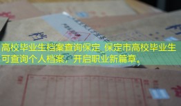 高校毕业生档案查询保定_保定市高校毕业生可查询个人档案，开启职业新篇章。
