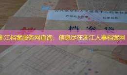 浙江档案服务网查询，信息尽在浙江人事档案网