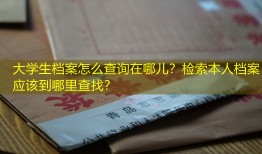 大学生档案怎么查询在哪儿？检索本人档案应该到哪里查找？