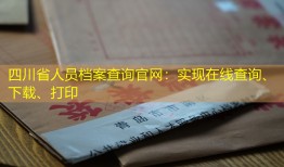 四川省人员档案查询官网：实现在线查询、下载、打印