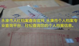 永康市人社档案查询官网_永康市个人档案专业查询平台，轻松查询您的个人档案信息。