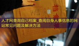 人才网查询自己档案_查阅自身人事信息的网站常见问题及解决方法