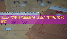江西人才市场 档案查询_江西人才市场 档案查询