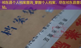 祁东县个人档案查询_掌握个人档案，尽在祁东县查询站。