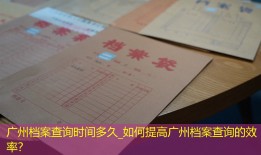广州档案查询时间多久_如何提高广州档案查询的效率？